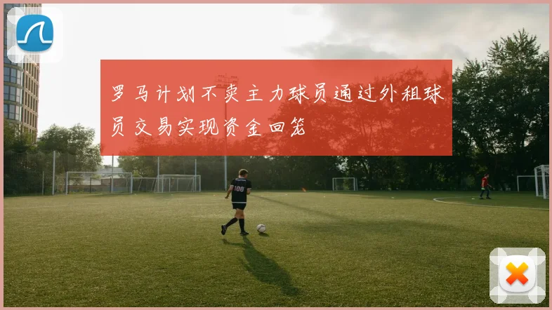 罗马计划不卖主力球员通过外租球员交易实现资金回笼