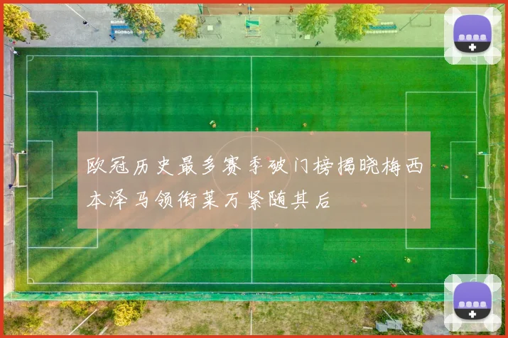 欧冠历史最多赛季破门榜揭晓梅西本泽马领衔莱万紧随其后