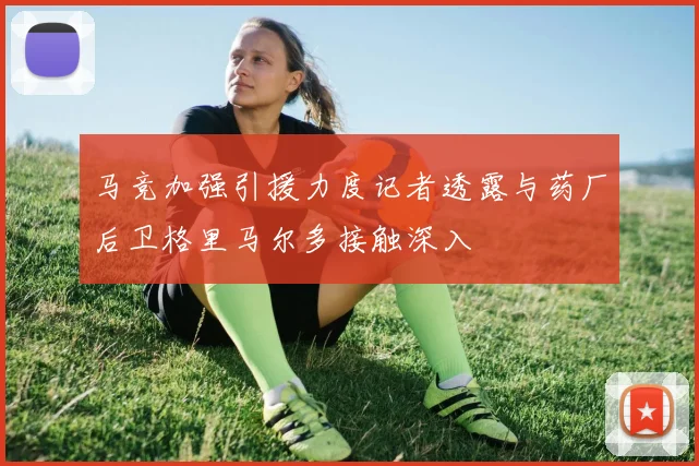 马竞加强引援力度记者透露与药厂后卫格里马尔多接触深入