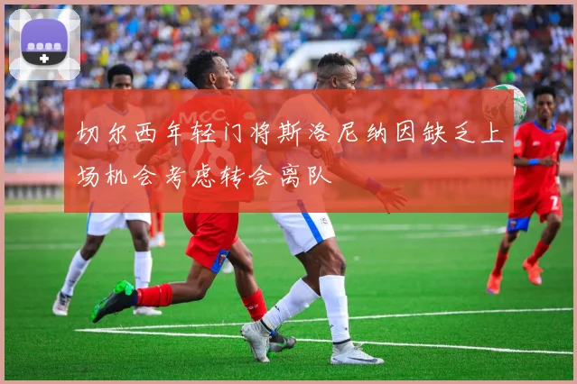 切尔西年轻门将斯洛尼纳因缺乏上场机会考虑转会离队
