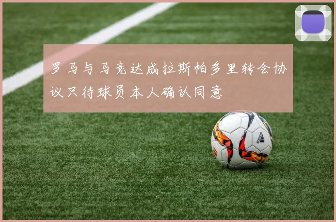 罗马与马竞达成拉斯帕多里转会协议只待球员本人确认同意