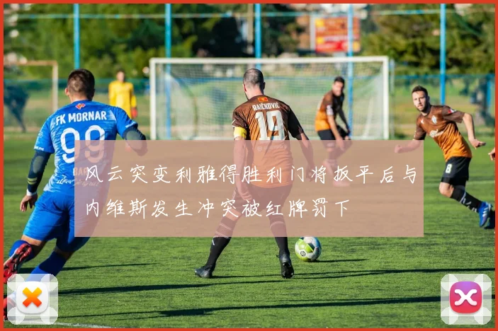 风云突变利雅得胜利门将扳平后与内维斯发生冲突被红牌罚下