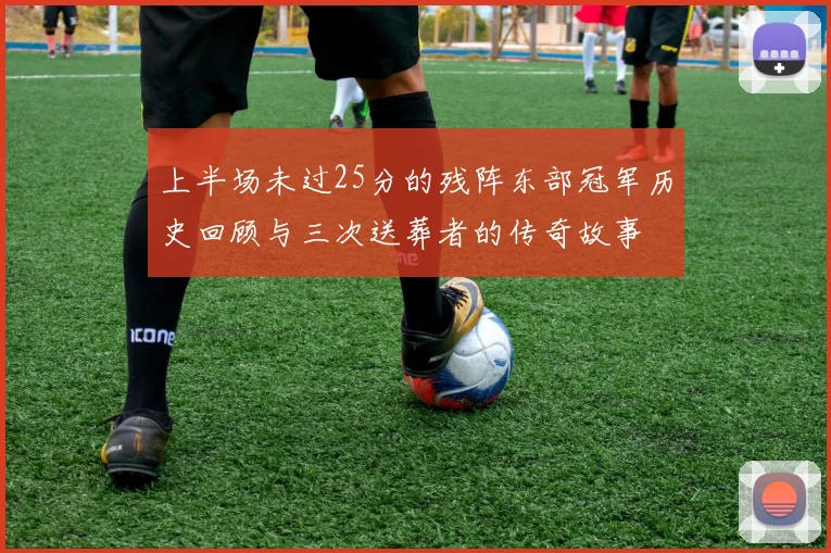 上半场未过25分的残阵东部冠军历史回顾与三次送葬者的传奇故事