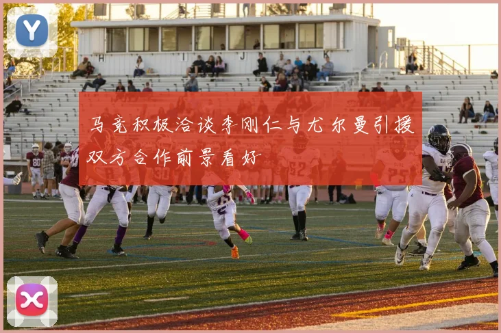 马竞积极洽谈李刚仁与尤尔曼引援双方合作前景看好